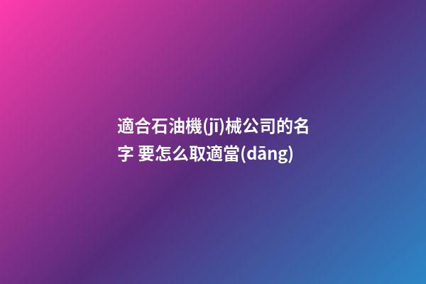 適合石油機(jī)械公司的名字 要怎么取適當(dāng)-第1張-公司起名-玄機(jī)派